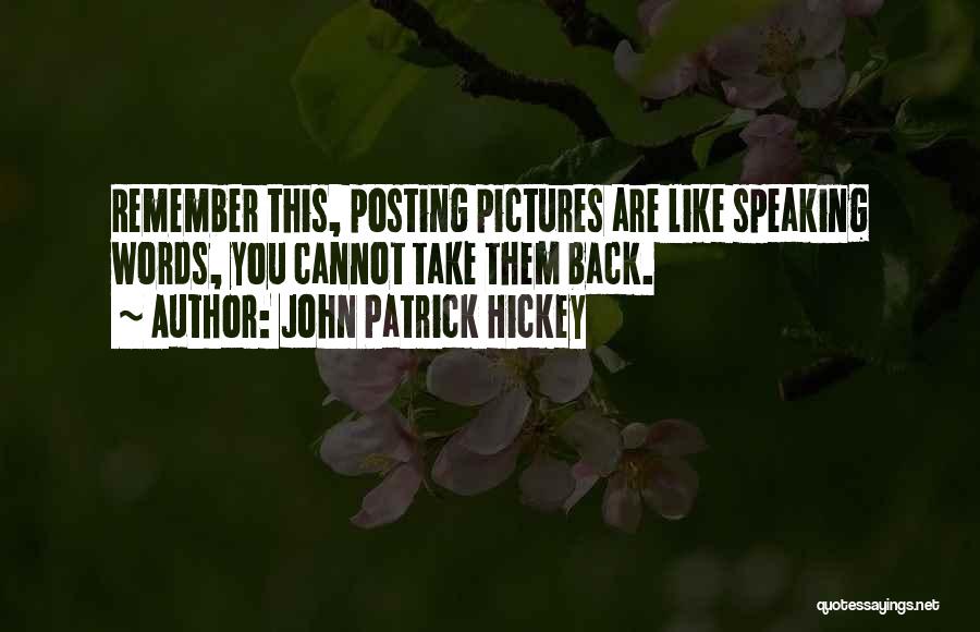 John Patrick Hickey Quotes: Remember This, Posting Pictures Are Like Speaking Words, You Cannot Take Them Back.