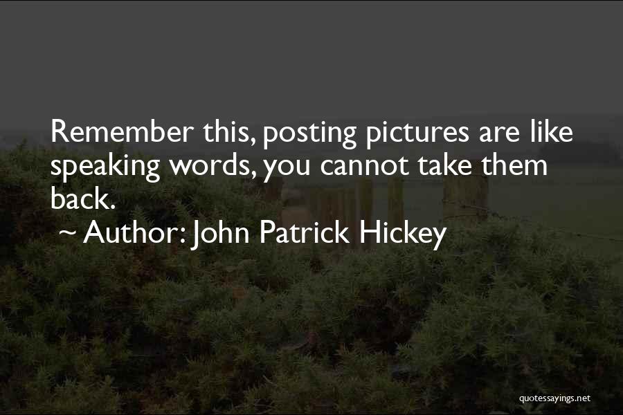 John Patrick Hickey Quotes: Remember This, Posting Pictures Are Like Speaking Words, You Cannot Take Them Back.