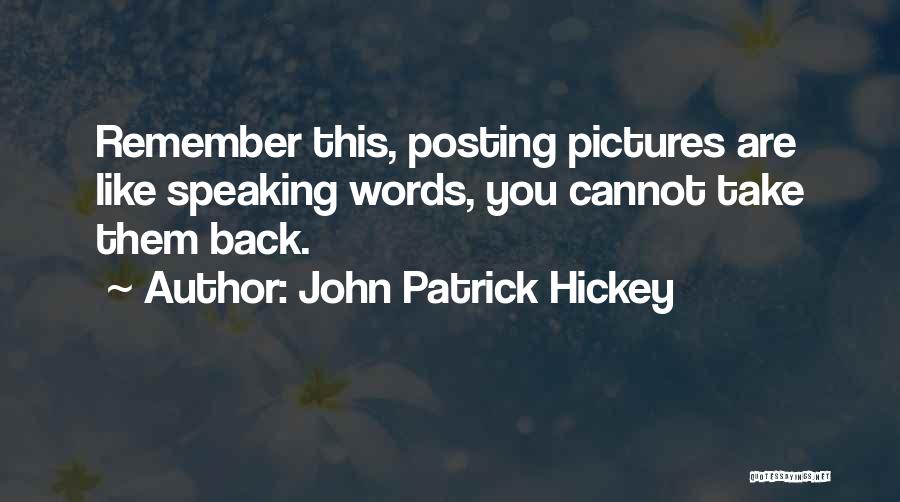 John Patrick Hickey Quotes: Remember This, Posting Pictures Are Like Speaking Words, You Cannot Take Them Back.