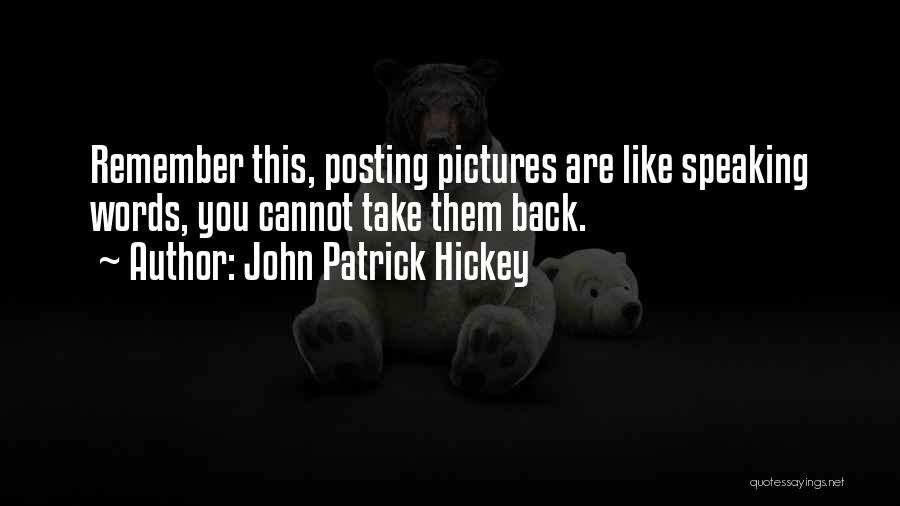 John Patrick Hickey Quotes: Remember This, Posting Pictures Are Like Speaking Words, You Cannot Take Them Back.