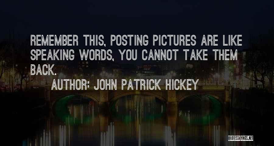 John Patrick Hickey Quotes: Remember This, Posting Pictures Are Like Speaking Words, You Cannot Take Them Back.