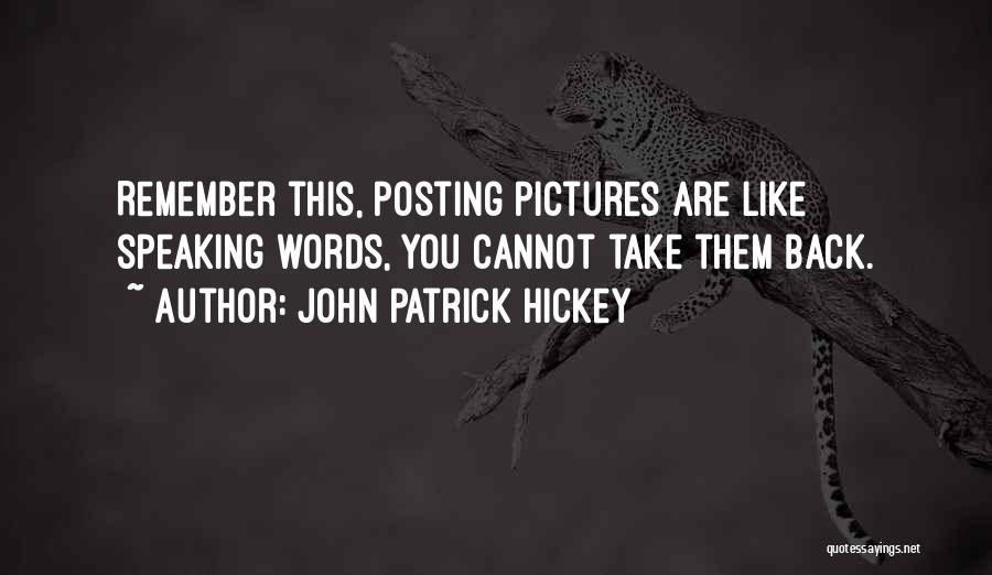 John Patrick Hickey Quotes: Remember This, Posting Pictures Are Like Speaking Words, You Cannot Take Them Back.