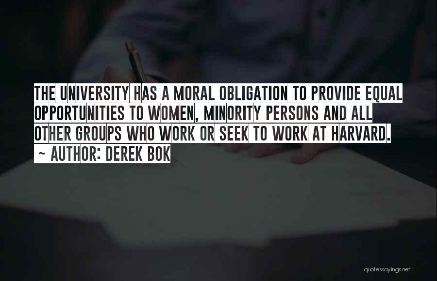 Derek Bok Quotes: The University Has A Moral Obligation To Provide Equal Opportunities To Women, Minority Persons And All Other Groups Who Work