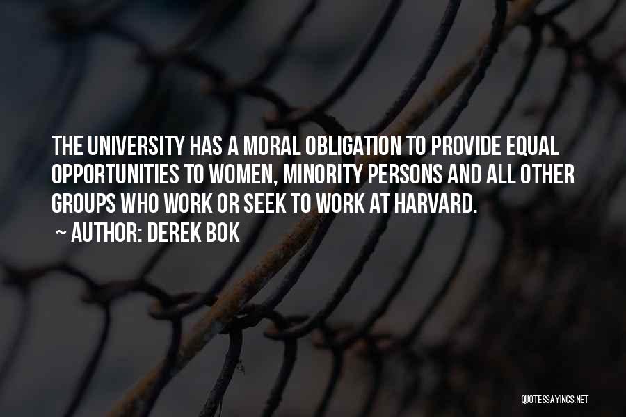 Derek Bok Quotes: The University Has A Moral Obligation To Provide Equal Opportunities To Women, Minority Persons And All Other Groups Who Work