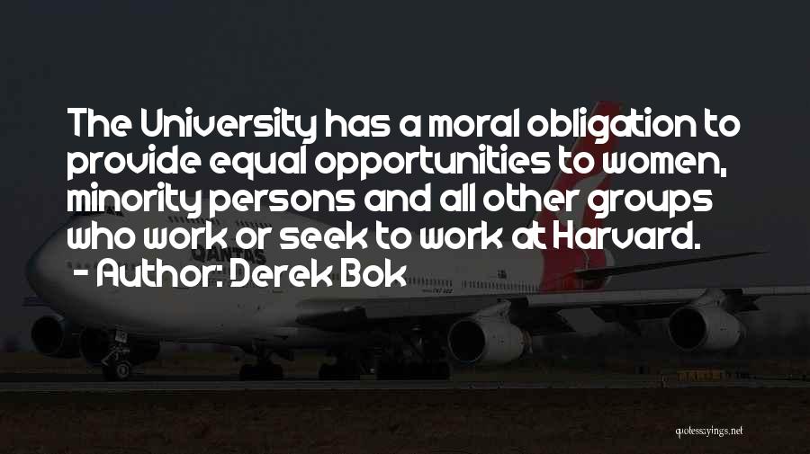 Derek Bok Quotes: The University Has A Moral Obligation To Provide Equal Opportunities To Women, Minority Persons And All Other Groups Who Work