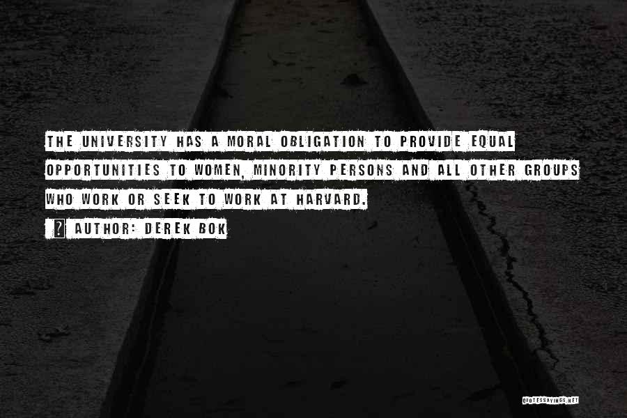 Derek Bok Quotes: The University Has A Moral Obligation To Provide Equal Opportunities To Women, Minority Persons And All Other Groups Who Work