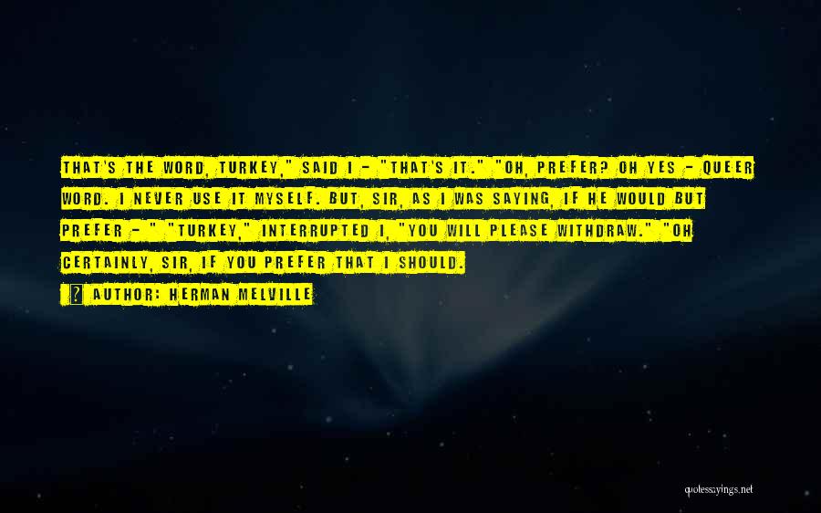 Herman Melville Quotes: That's The Word, Turkey, Said I - That's It. Oh, Prefer? Oh Yes - Queer Word. I Never Use It