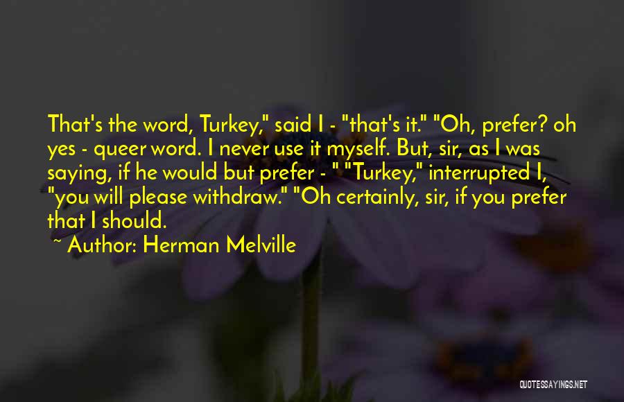 Herman Melville Quotes: That's The Word, Turkey, Said I - That's It. Oh, Prefer? Oh Yes - Queer Word. I Never Use It