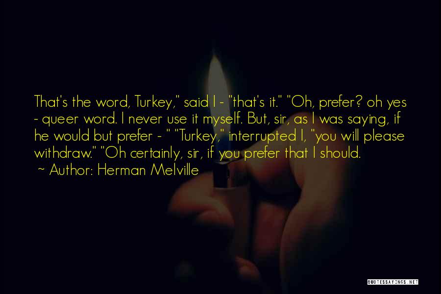 Herman Melville Quotes: That's The Word, Turkey, Said I - That's It. Oh, Prefer? Oh Yes - Queer Word. I Never Use It