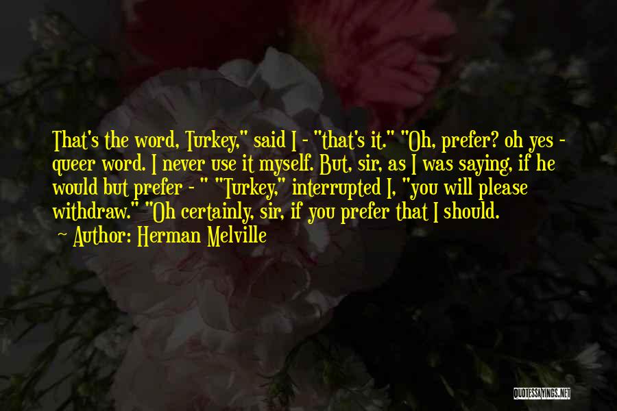 Herman Melville Quotes: That's The Word, Turkey, Said I - That's It. Oh, Prefer? Oh Yes - Queer Word. I Never Use It