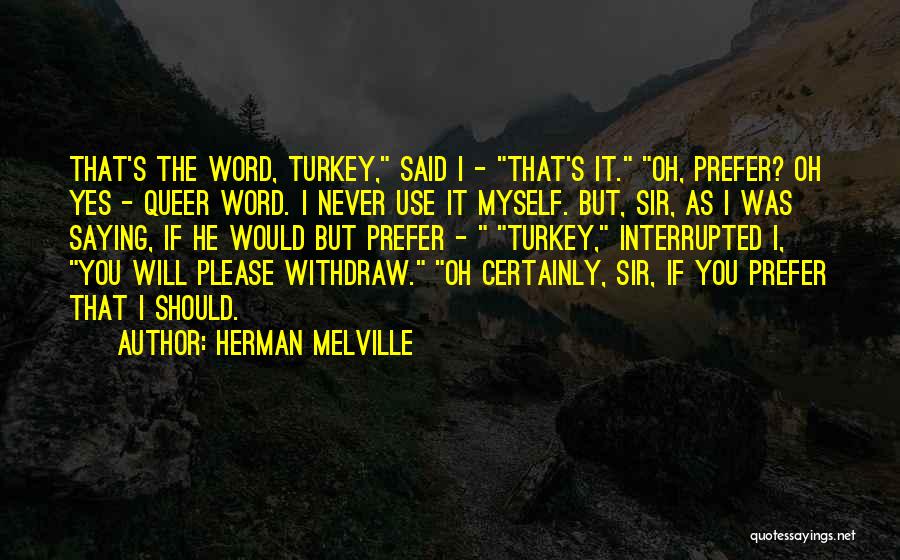 Herman Melville Quotes: That's The Word, Turkey, Said I - That's It. Oh, Prefer? Oh Yes - Queer Word. I Never Use It