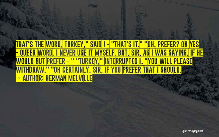 Herman Melville Quotes: That's The Word, Turkey, Said I - That's It. Oh, Prefer? Oh Yes - Queer Word. I Never Use It