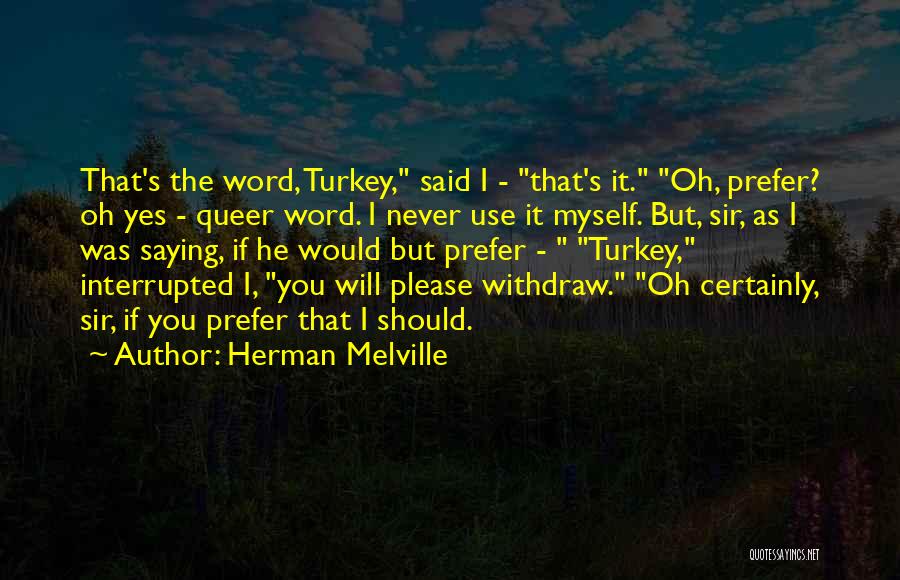 Herman Melville Quotes: That's The Word, Turkey, Said I - That's It. Oh, Prefer? Oh Yes - Queer Word. I Never Use It