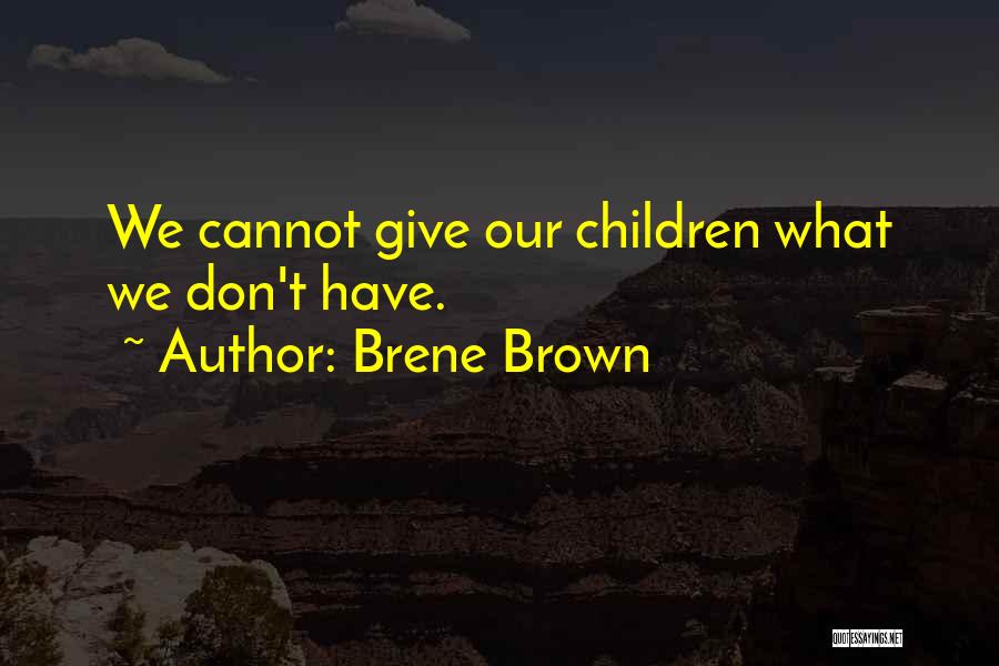 Brene Brown Quotes: We Cannot Give Our Children What We Don't Have.