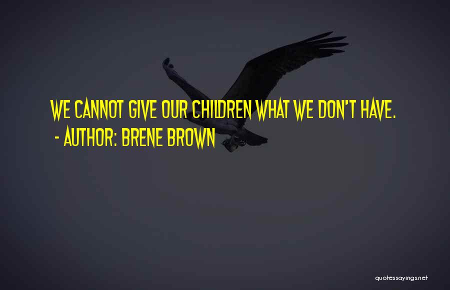 Brene Brown Quotes: We Cannot Give Our Children What We Don't Have.