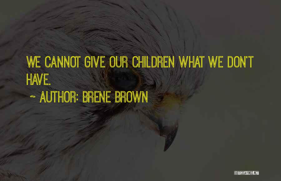 Brene Brown Quotes: We Cannot Give Our Children What We Don't Have.