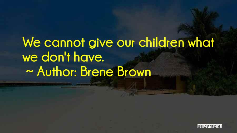 Brene Brown Quotes: We Cannot Give Our Children What We Don't Have.