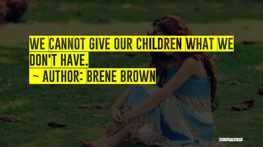 Brene Brown Quotes: We Cannot Give Our Children What We Don't Have.