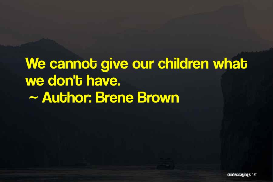 Brene Brown Quotes: We Cannot Give Our Children What We Don't Have.