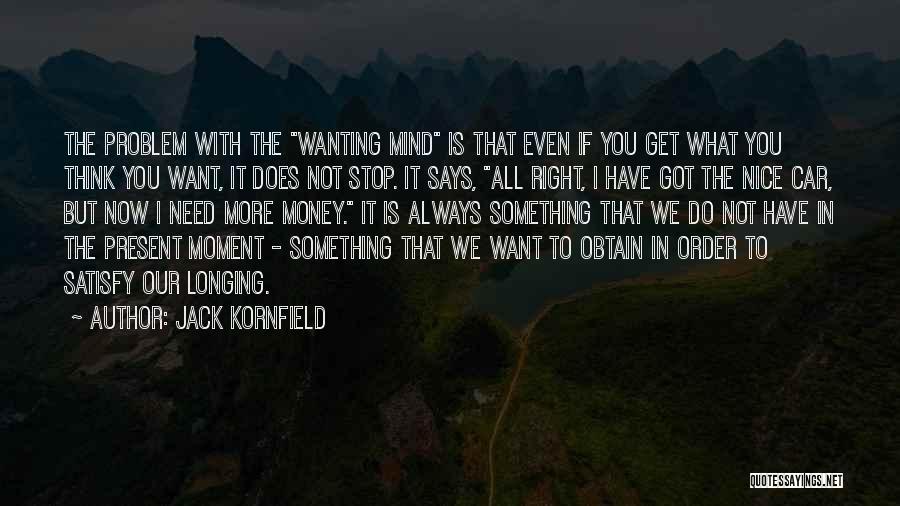 Jack Kornfield Quotes: The Problem With The Wanting Mind Is That Even If You Get What You Think You Want, It Does Not