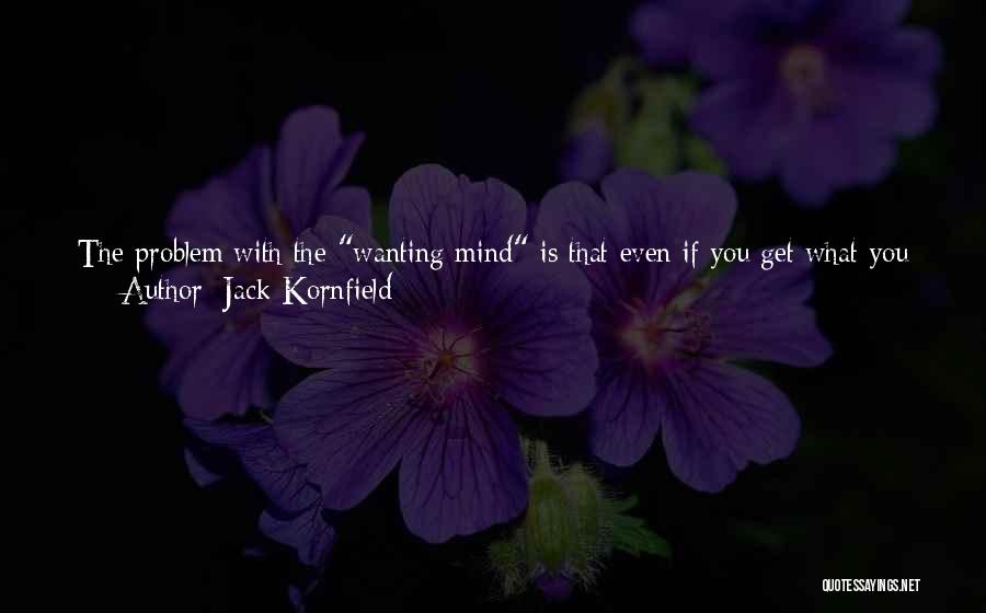 Jack Kornfield Quotes: The Problem With The Wanting Mind Is That Even If You Get What You Think You Want, It Does Not