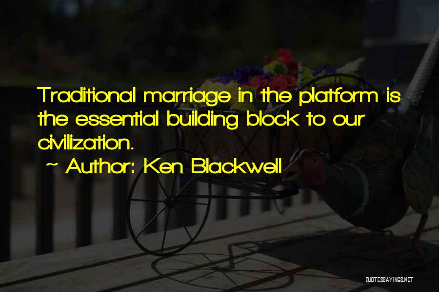 Ken Blackwell Quotes: Traditional Marriage In The Platform Is The Essential Building Block To Our Civilization.