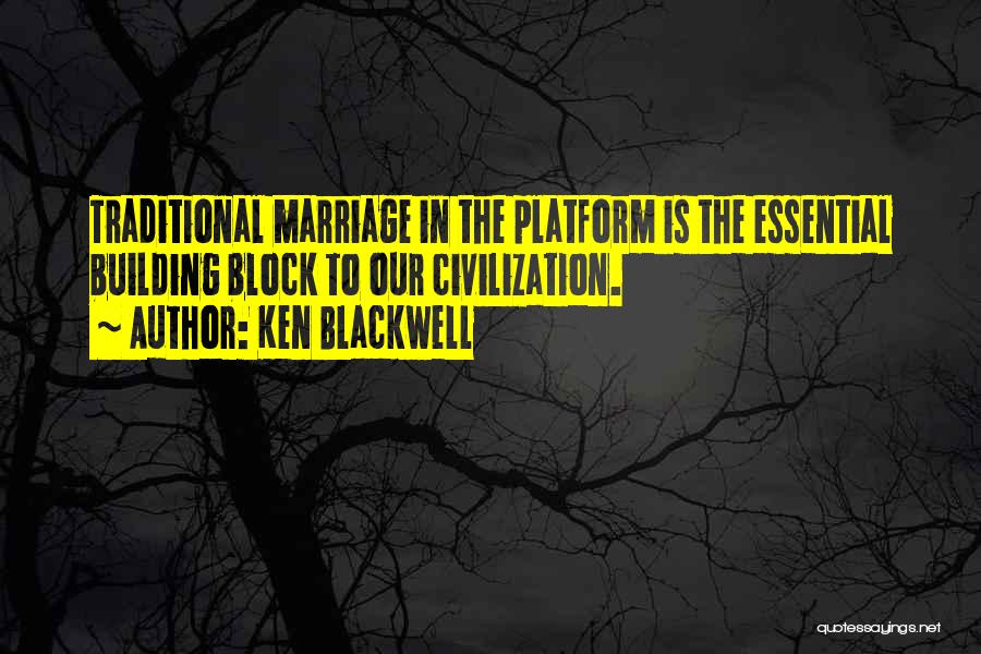 Ken Blackwell Quotes: Traditional Marriage In The Platform Is The Essential Building Block To Our Civilization.