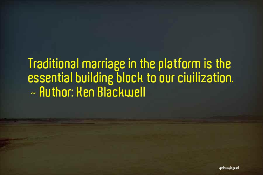 Ken Blackwell Quotes: Traditional Marriage In The Platform Is The Essential Building Block To Our Civilization.