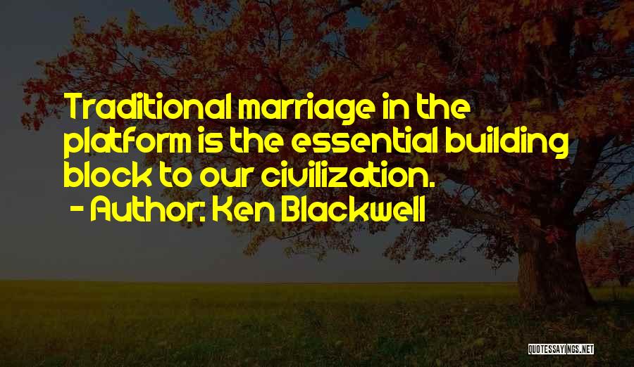 Ken Blackwell Quotes: Traditional Marriage In The Platform Is The Essential Building Block To Our Civilization.