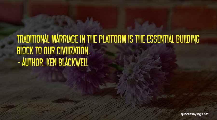 Ken Blackwell Quotes: Traditional Marriage In The Platform Is The Essential Building Block To Our Civilization.