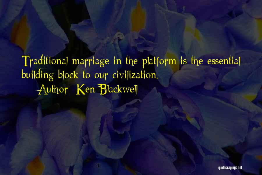 Ken Blackwell Quotes: Traditional Marriage In The Platform Is The Essential Building Block To Our Civilization.