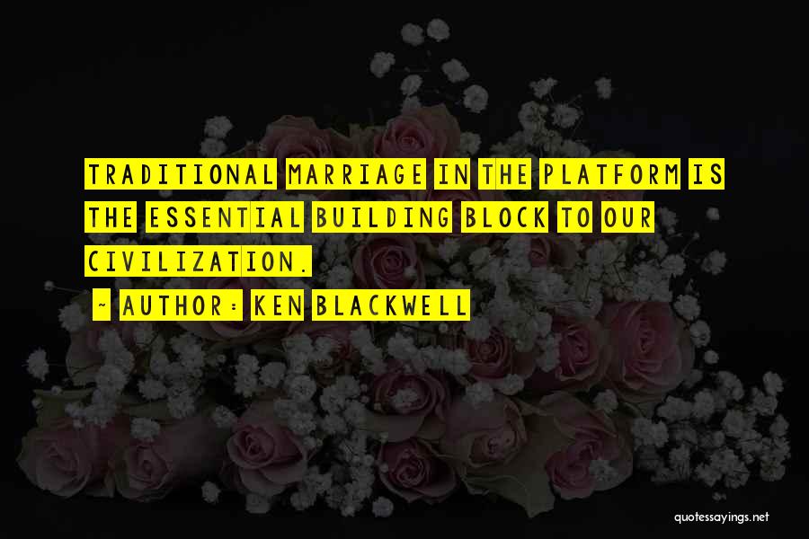 Ken Blackwell Quotes: Traditional Marriage In The Platform Is The Essential Building Block To Our Civilization.