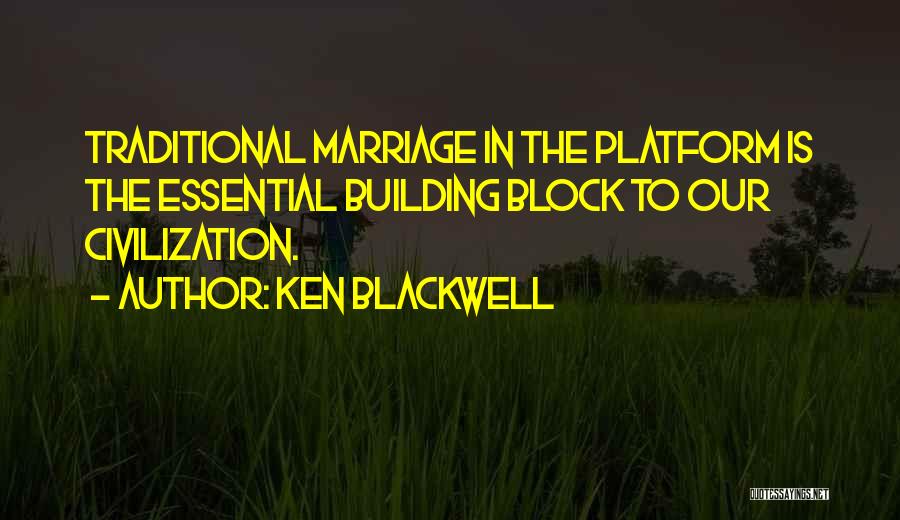 Ken Blackwell Quotes: Traditional Marriage In The Platform Is The Essential Building Block To Our Civilization.