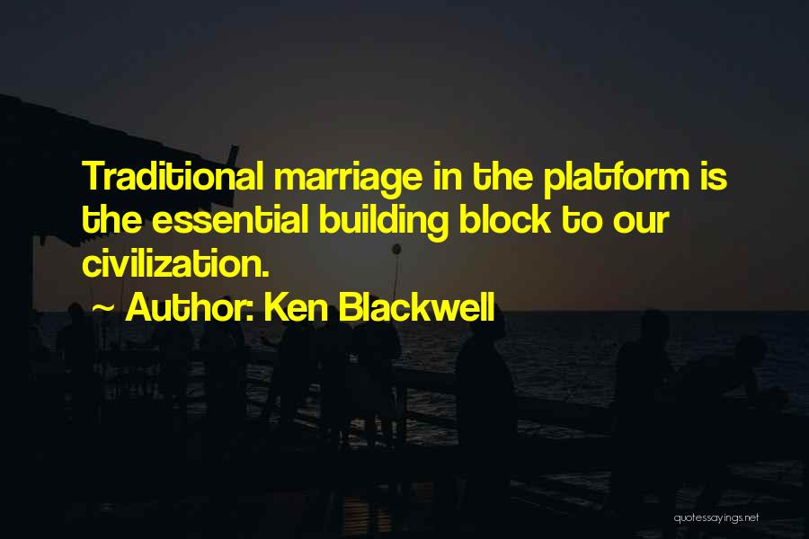 Ken Blackwell Quotes: Traditional Marriage In The Platform Is The Essential Building Block To Our Civilization.