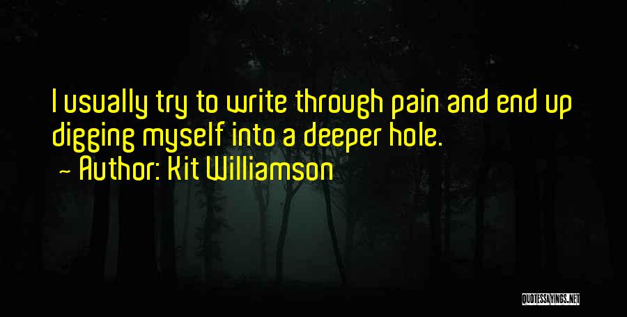 Kit Williamson Quotes: I Usually Try To Write Through Pain And End Up Digging Myself Into A Deeper Hole.