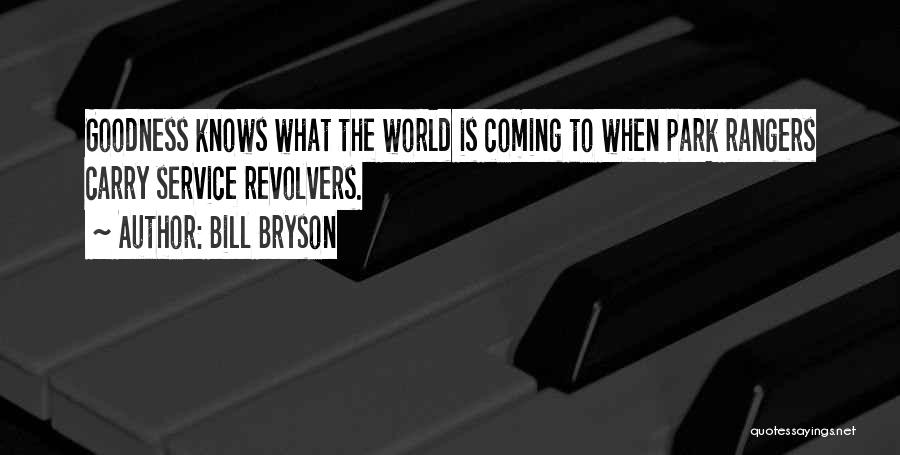 Bill Bryson Quotes: Goodness Knows What The World Is Coming To When Park Rangers Carry Service Revolvers.