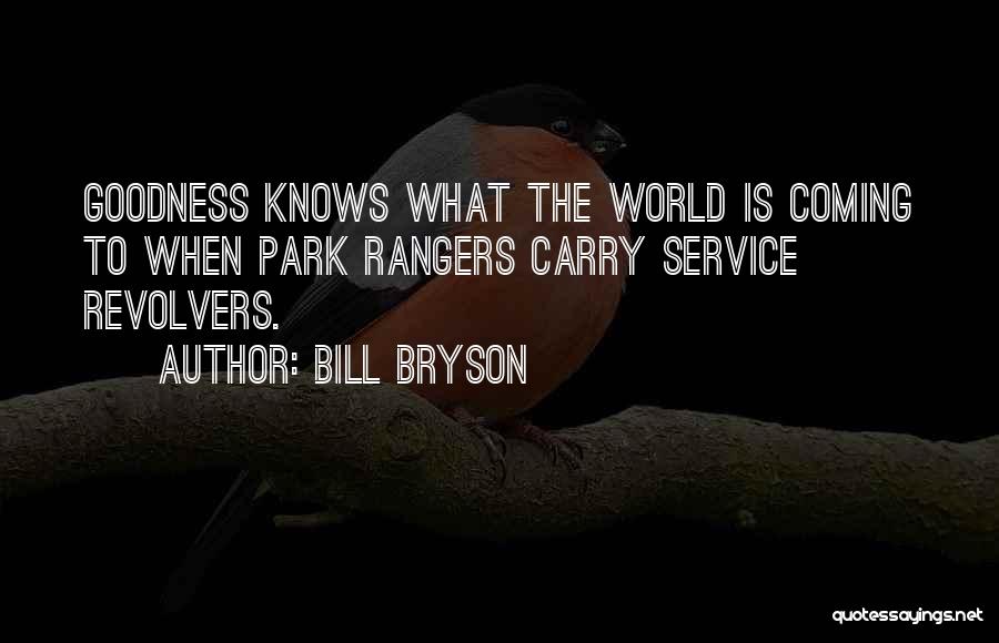 Bill Bryson Quotes: Goodness Knows What The World Is Coming To When Park Rangers Carry Service Revolvers.