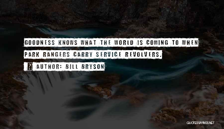 Bill Bryson Quotes: Goodness Knows What The World Is Coming To When Park Rangers Carry Service Revolvers.