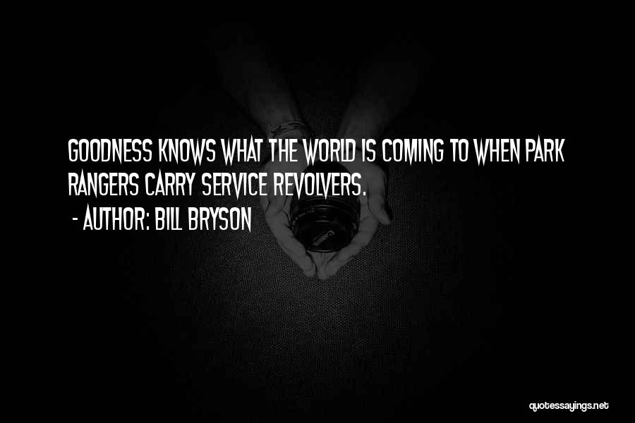 Bill Bryson Quotes: Goodness Knows What The World Is Coming To When Park Rangers Carry Service Revolvers.