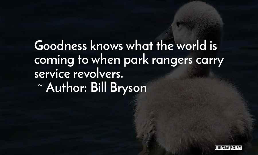 Bill Bryson Quotes: Goodness Knows What The World Is Coming To When Park Rangers Carry Service Revolvers.