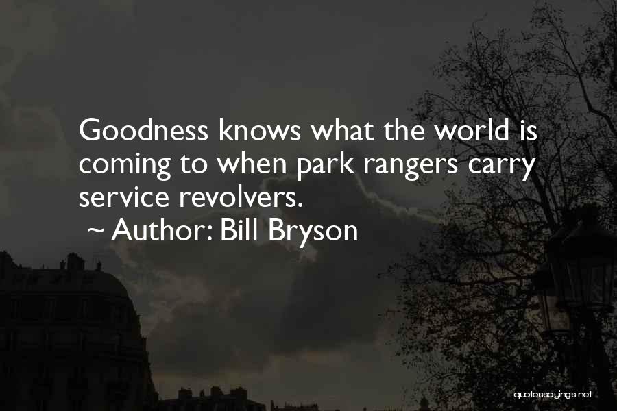 Bill Bryson Quotes: Goodness Knows What The World Is Coming To When Park Rangers Carry Service Revolvers.