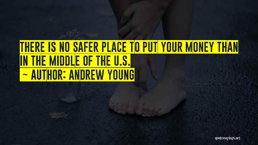 Andrew Young Quotes: There Is No Safer Place To Put Your Money Than In The Middle Of The U.s.