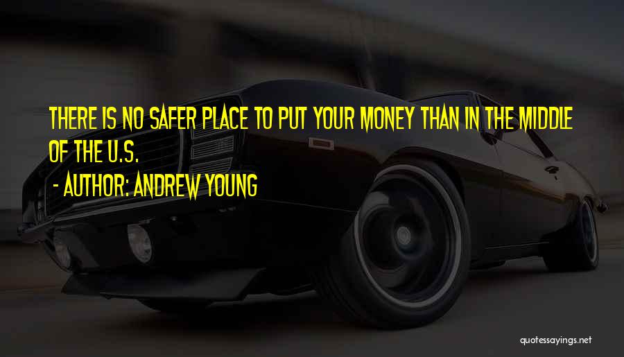 Andrew Young Quotes: There Is No Safer Place To Put Your Money Than In The Middle Of The U.s.