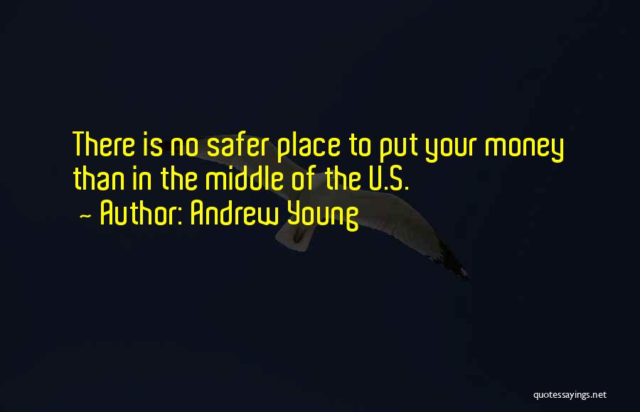Andrew Young Quotes: There Is No Safer Place To Put Your Money Than In The Middle Of The U.s.