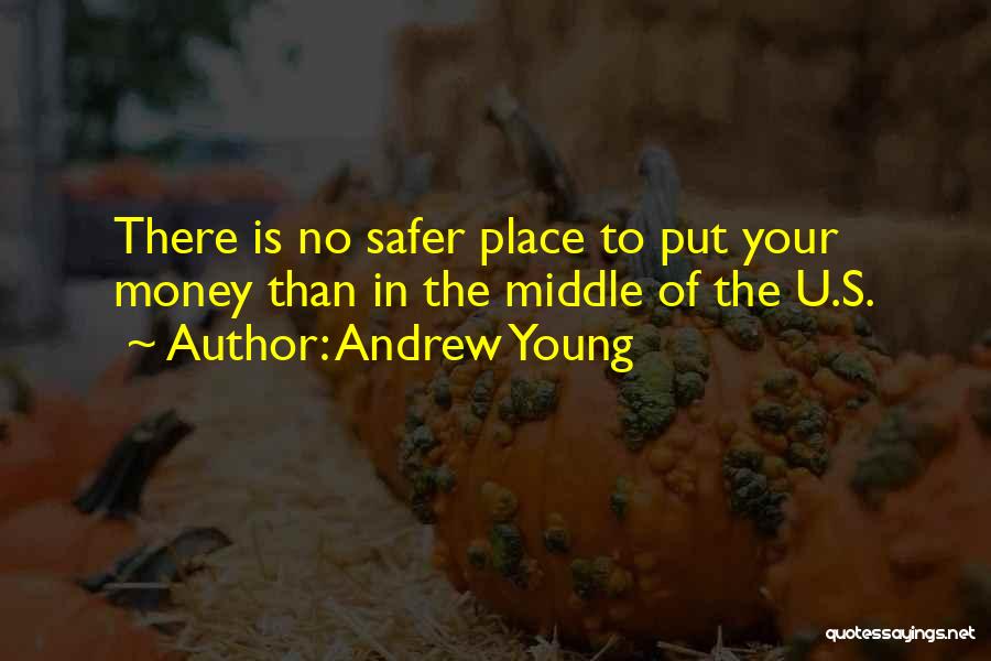 Andrew Young Quotes: There Is No Safer Place To Put Your Money Than In The Middle Of The U.s.