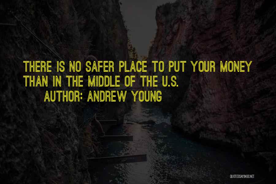 Andrew Young Quotes: There Is No Safer Place To Put Your Money Than In The Middle Of The U.s.