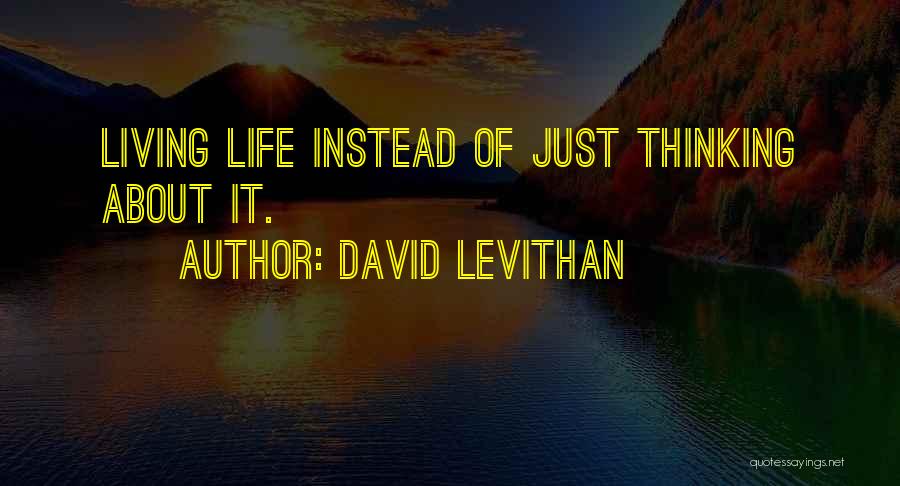 David Levithan Quotes: Living Life Instead Of Just Thinking About It.
