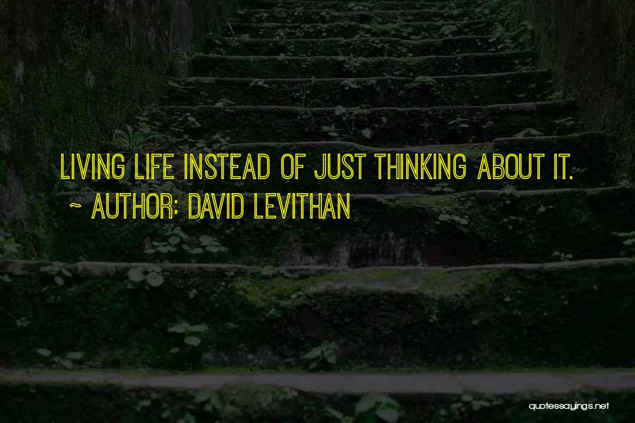 David Levithan Quotes: Living Life Instead Of Just Thinking About It.