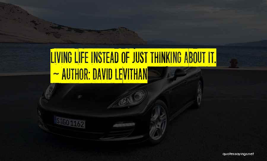 David Levithan Quotes: Living Life Instead Of Just Thinking About It.