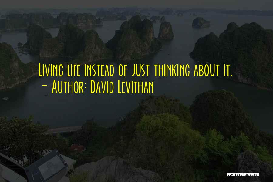 David Levithan Quotes: Living Life Instead Of Just Thinking About It.